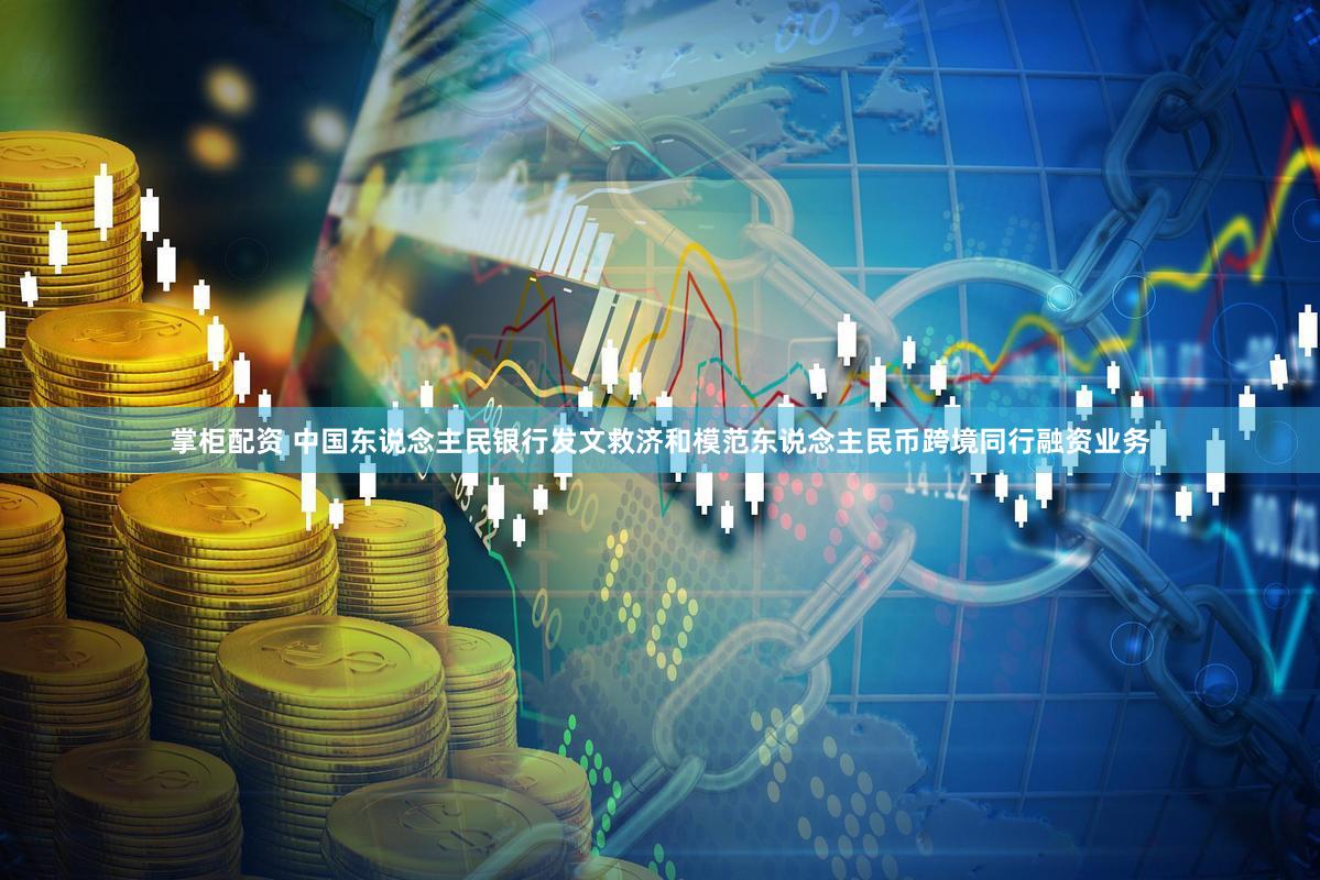 掌柜配资 中国东说念主民银行发文救济和模范东说念主民币跨境同行融资业务