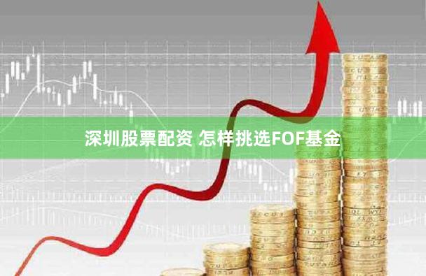 深圳股票配资 怎样挑选FOF基金