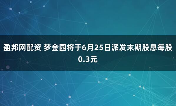 盈邦网配资 梦金园将于6月25日派发末期股息每股0.3元