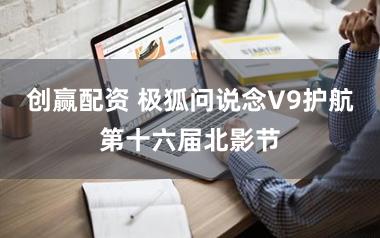 创赢配资 极狐问说念V9护航第十六届北影节