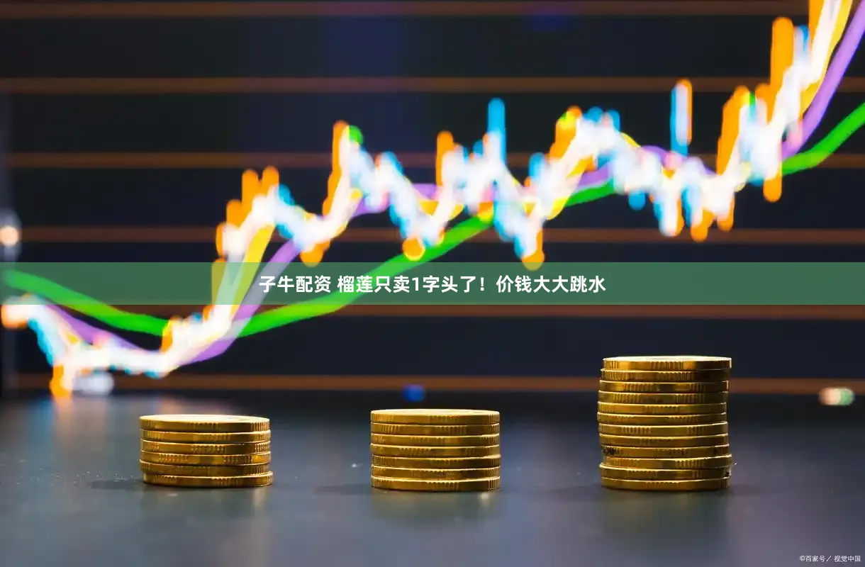 子牛配资 榴莲只卖1字头了！价钱大大跳水