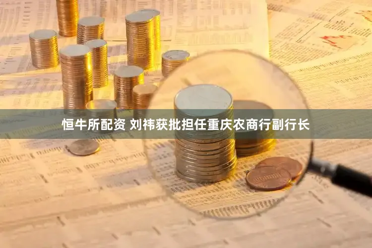 恒牛所配资 刘祎获批担任重庆农商行副行长