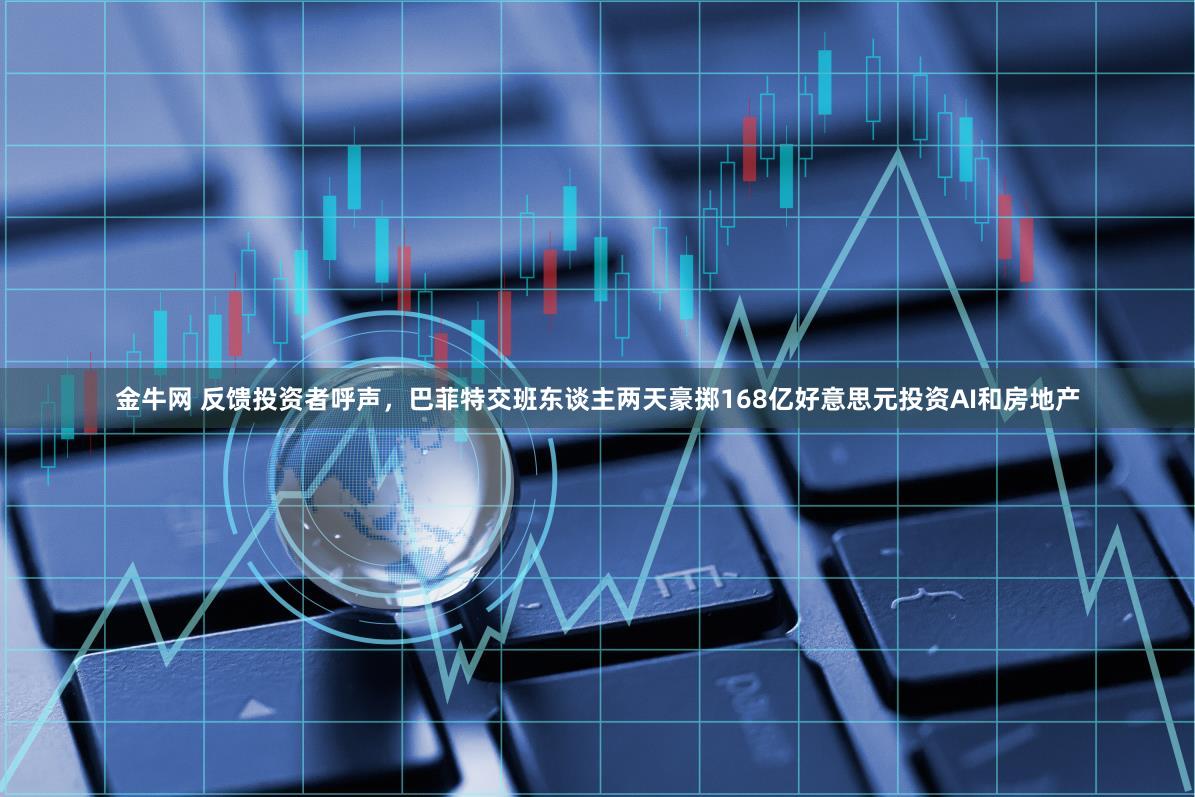 金牛网 反馈投资者呼声，巴菲特交班东谈主两天豪掷168亿好意思元投资AI和房地产
