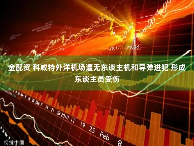 金配资 科威特外洋机场遭无东谈主机和导弹进犯 形成东谈主员受伤
