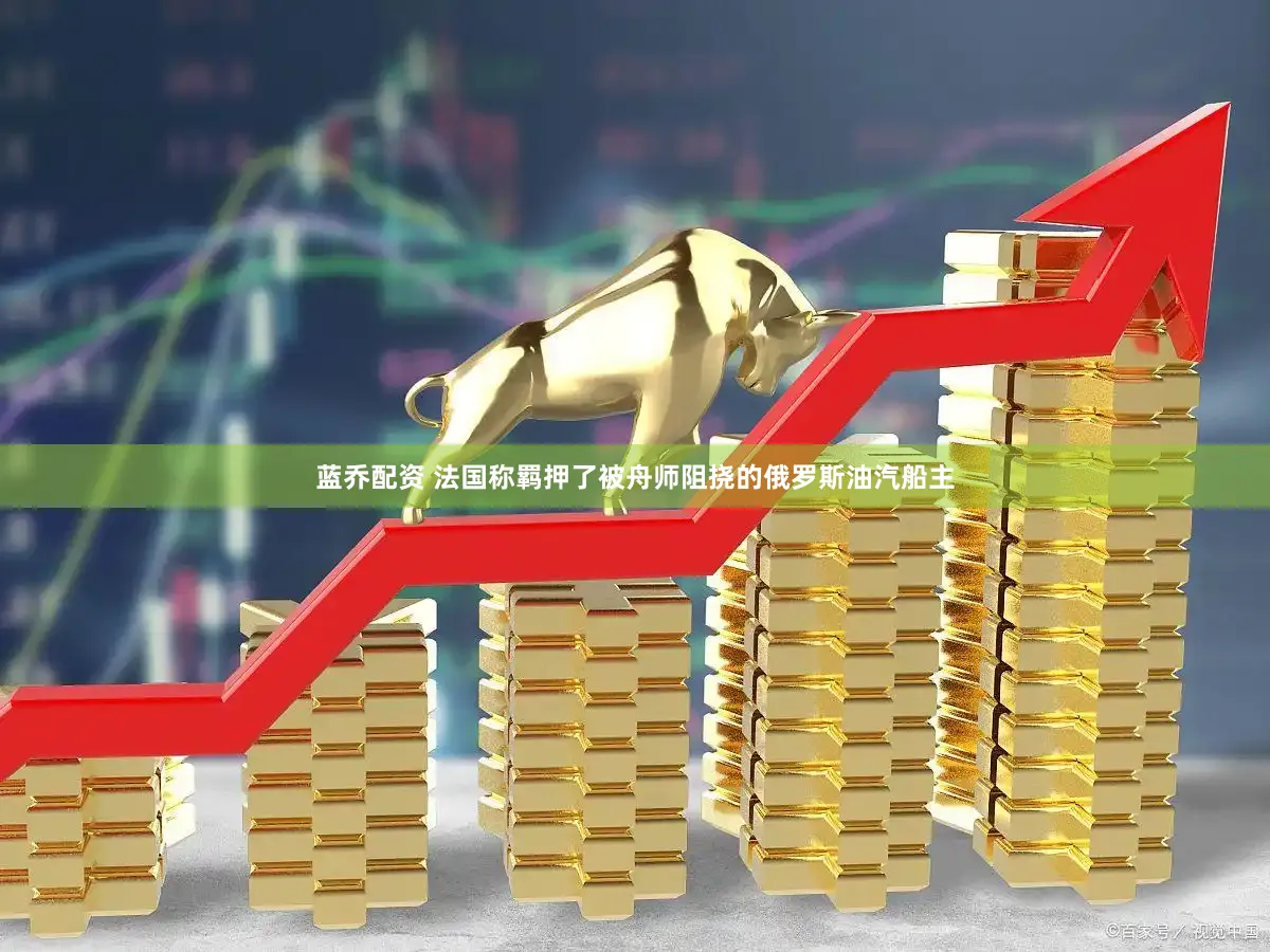 蓝乔配资 法国称羁押了被舟师阻挠的俄罗斯油汽船主