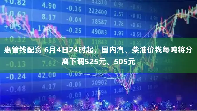 惠管钱配资 6月4日24时起，国内汽、柴油价钱每吨将分离下调525元、505元