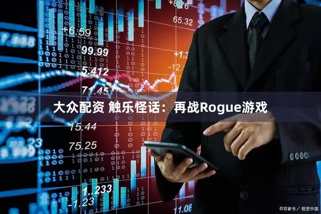 大众配资 触乐怪话：再战Rogue游戏