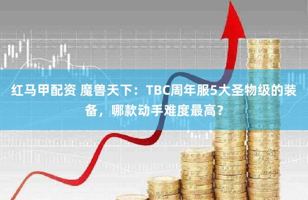 红马甲配资 魔兽天下：TBC周年服5大圣物级的装备，哪款动手难度最高？