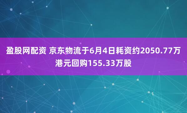 盈股网配资 京东物流于6月4日耗资约2050.77万港元回购155.33万股
