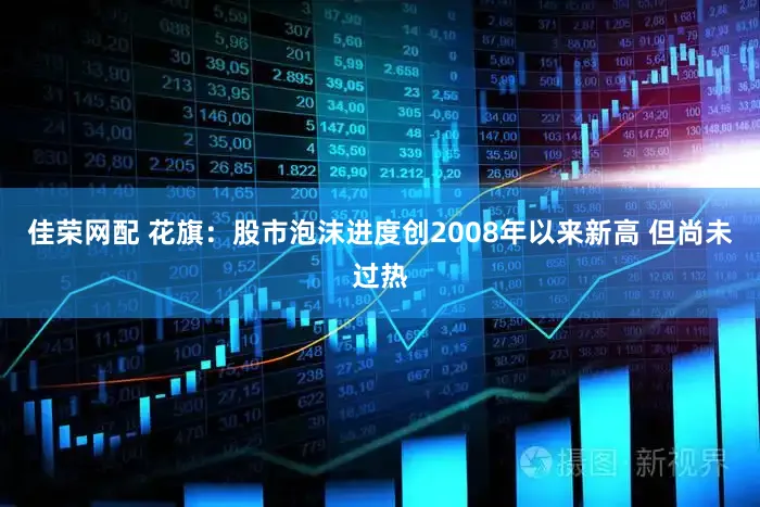 佳荣网配 花旗：股市泡沫进度创2008年以来新高 但尚未过热