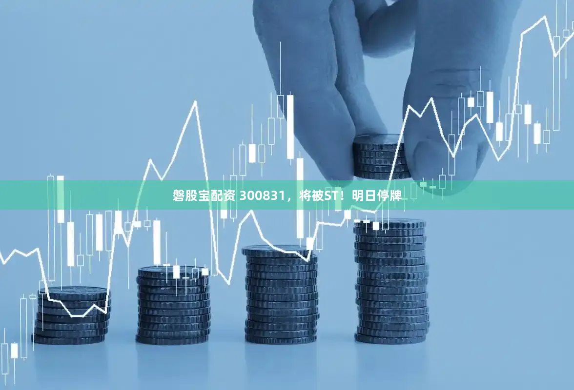 磐股宝配资 300831，将被ST！明日停牌
