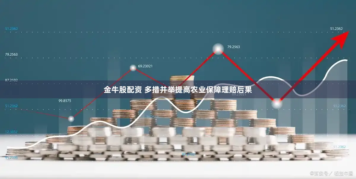 金牛股配资 多措并举提高农业保障理赔后果