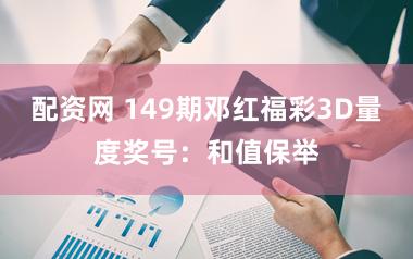 配资网 149期邓红福彩3D量度奖号:和值保举