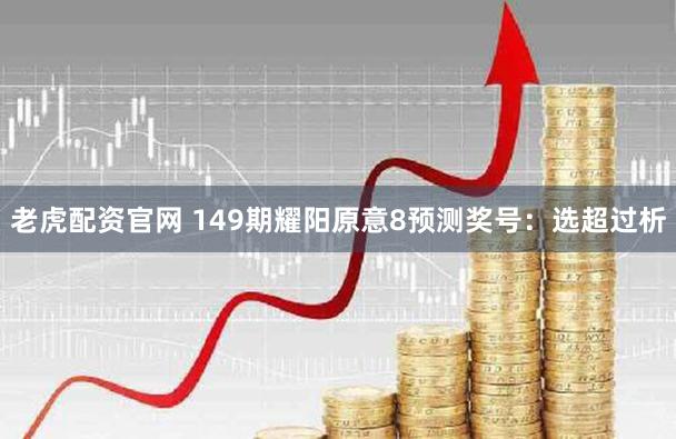 老虎配资官网 149期耀阳原意8预测奖号：选超过析