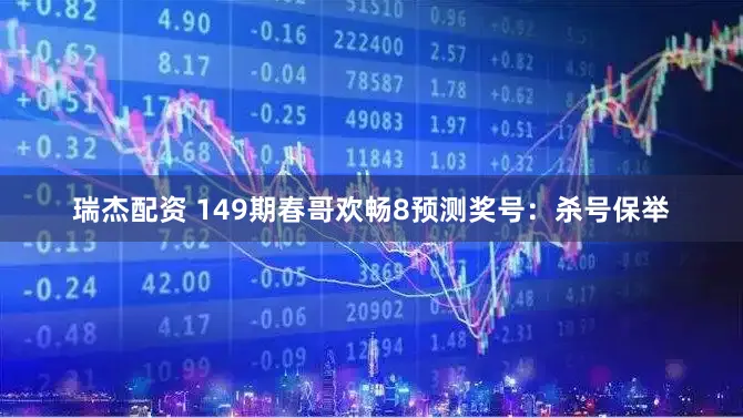 瑞杰配资 149期春哥欢畅8预测奖号:杀号保举