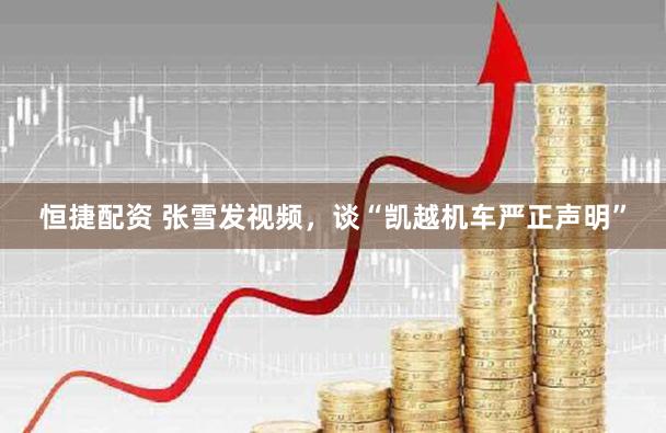 恒捷配资 张雪发视频，谈“凯越机车严正声明”