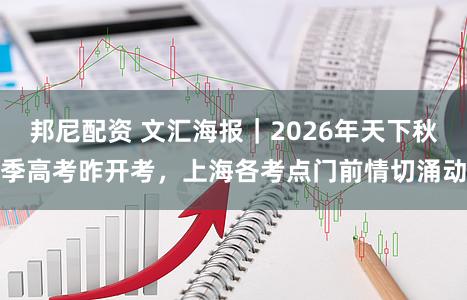 邦尼配资 文汇海报｜2026年天下秋季高考昨开考，上海各考点门前情切涌动