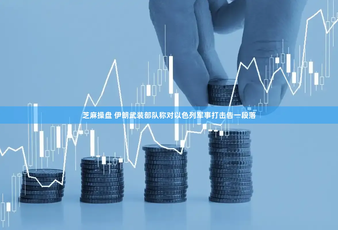 芝麻操盘 伊朗武装部队称对以色列军事打击告一段落