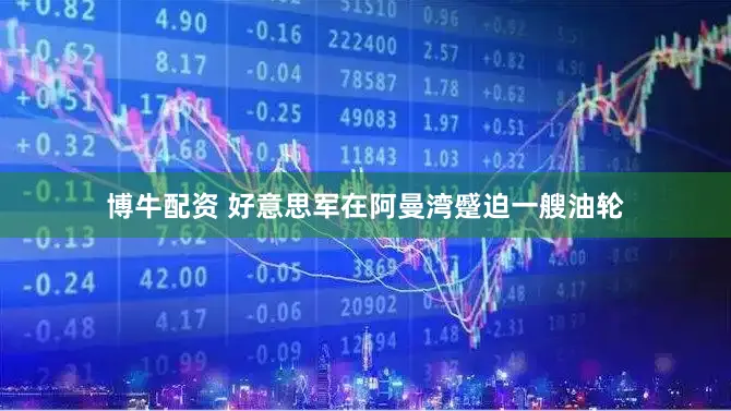 博牛配资 好意思军在阿曼湾蹙迫一艘油轮