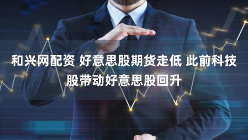 和兴网配资 好意思股期货走低 此前科技股带动好意思股回升