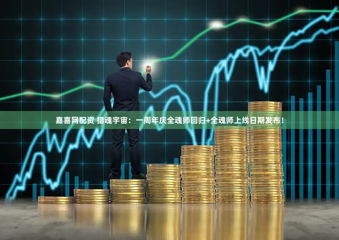 嘉喜网配资 猎魂宇宙：一周年庆全魂师回归+全魂师上线日期发布！