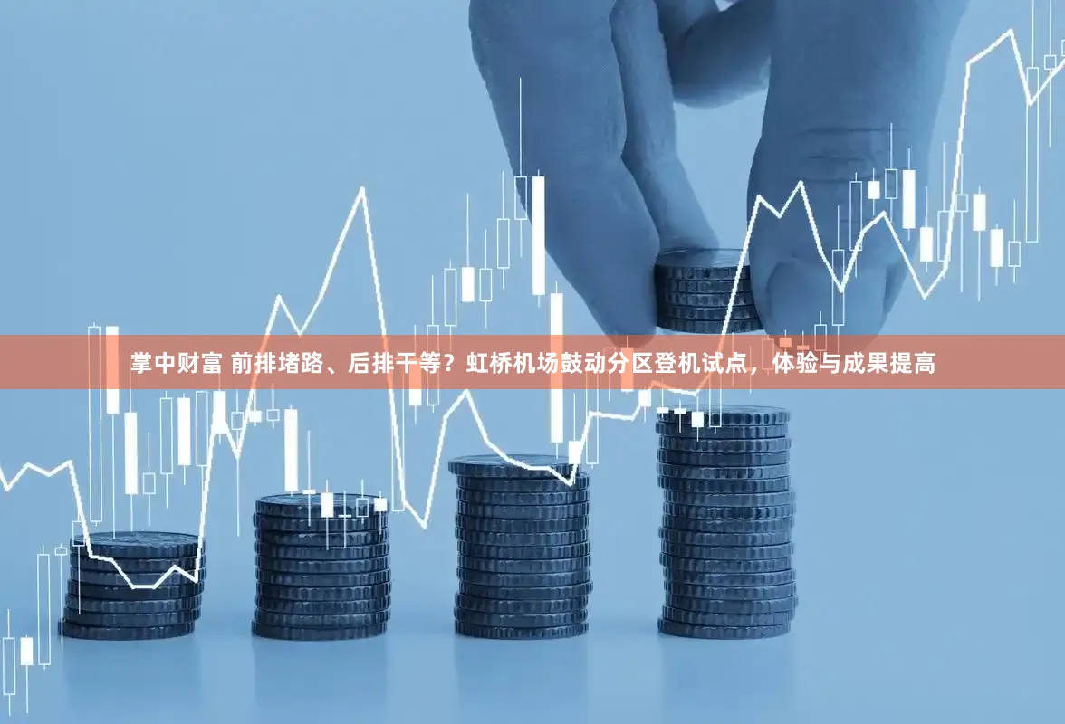 掌中财富 前排堵路、后排干等?虹桥机场鼓动分区登机试点,体验与成果提高