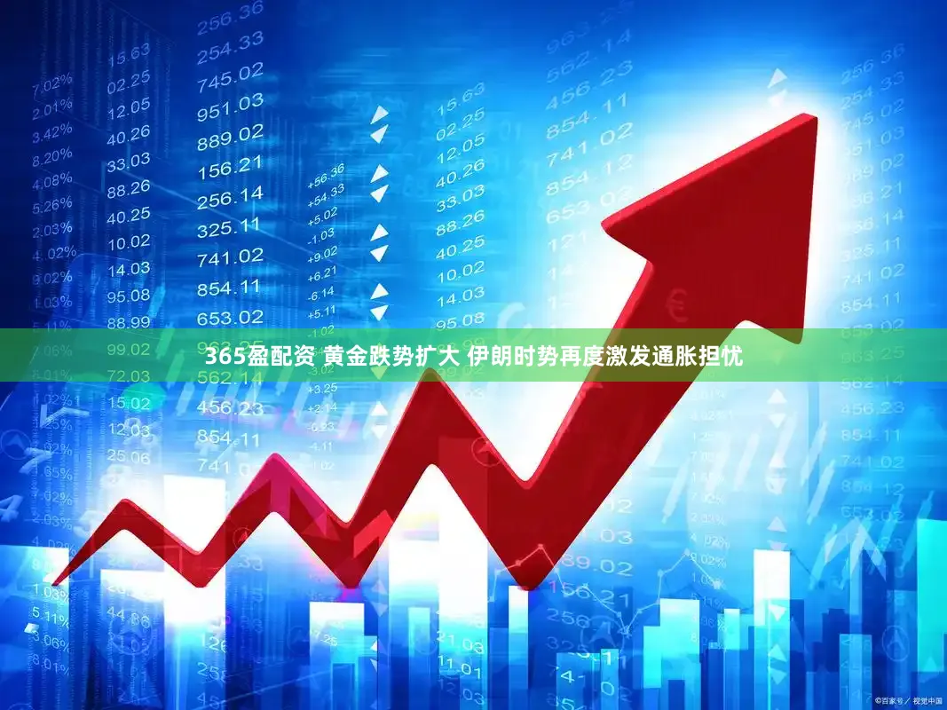 365盈配资 黄金跌势扩大 伊朗时势再度激发通胀担忧