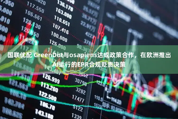 国联优配 GreenDot与osapiens达成政策合作，在欧洲推出AI运行的EPR合规贬责决策