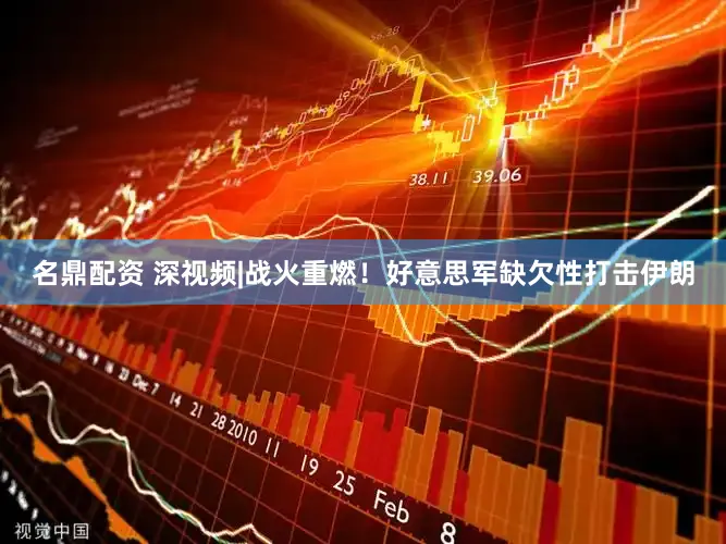 名鼎配资 深视频|战火重燃！好意思军缺欠性打击伊朗