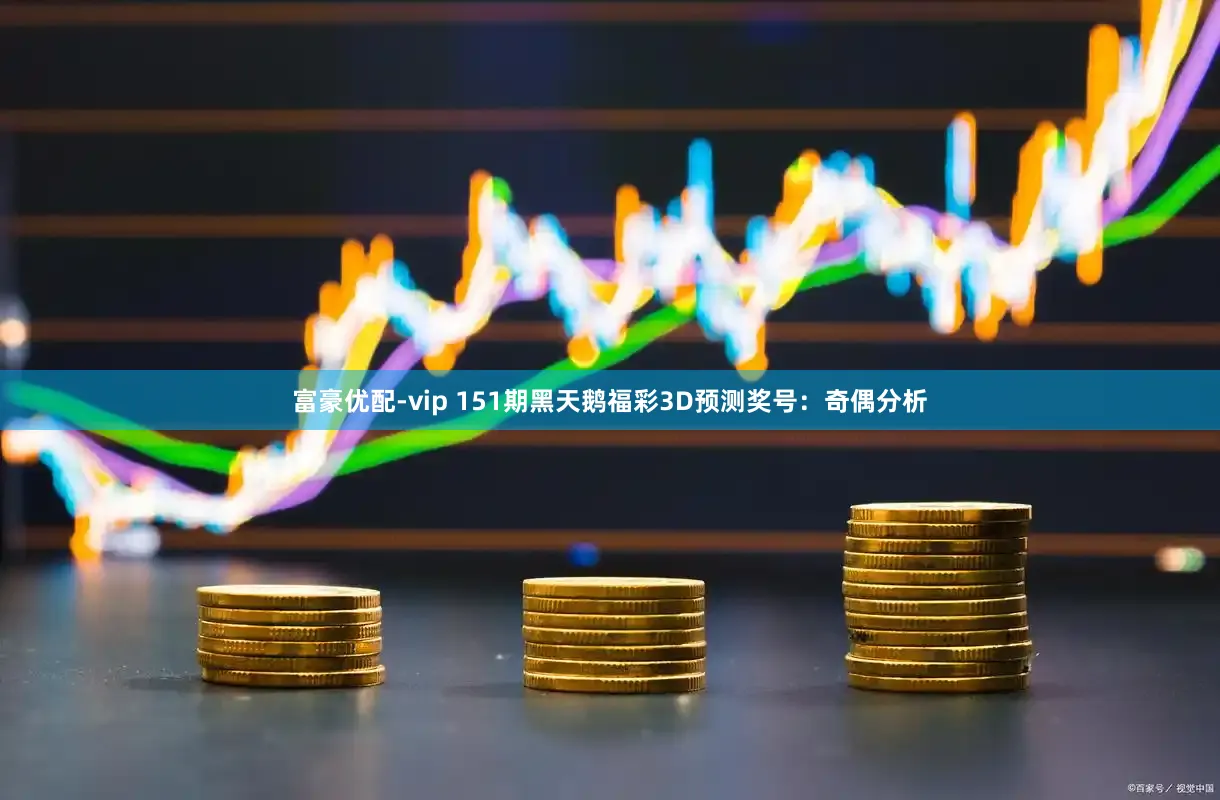 富豪优配-vip 151期黑天鹅福彩3D预测奖号：奇偶分析