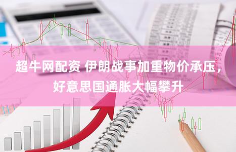 超牛网配资 伊朗战事加重物价承压，好意思国通胀大幅攀升