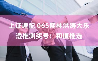 上证速配 065期林洪涛大乐透推测奖号：和值推选