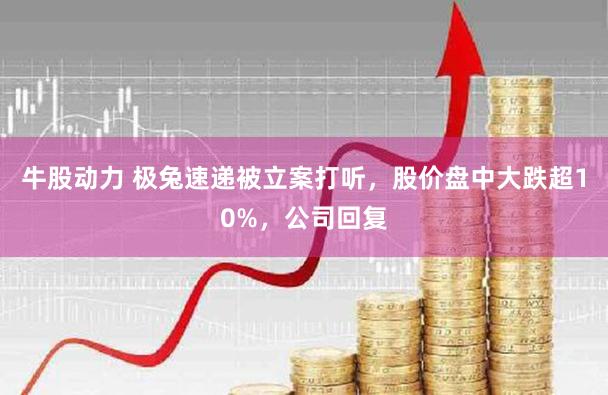 牛股动力 极兔速递被立案打听，股价盘中大跌超10%，公司回复