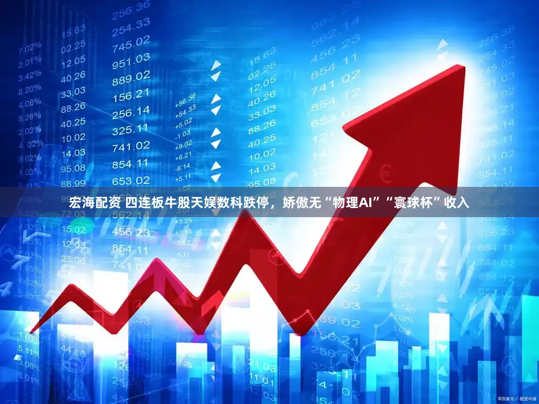 宏海配资 四连板牛股天娱数科跌停，娇傲无“物理AI”“寰球杯”收入