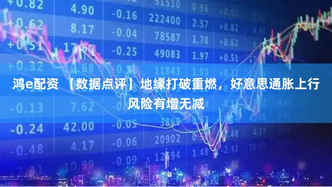 鸿e配资 【数据点评】地缘打破重燃，好意思通胀上行风险有增无减