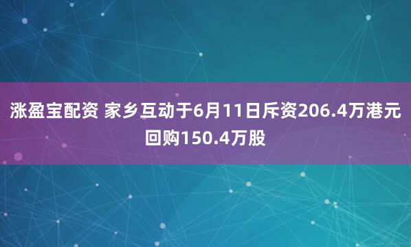 涨盈宝配资 家乡互动于6月11日斥资206.4万港元回购150.4万股