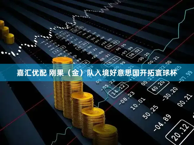 嘉汇优配 刚果（金）队入境好意思国开拓寰球杯