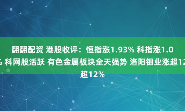 翻翻配资 港股收评：恒指涨1.93% 科指涨1.06% 科网股活跃 有色金属板块全天强势 洛阳钼业涨超12%