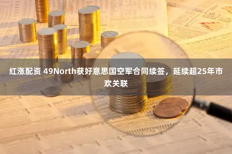 红涨配资 49North获好意思国空军合同续签，延续超25年市欢关联