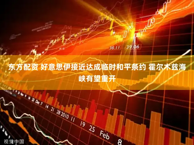 东方配资 好意思伊接近达成临时和平条约 霍尔木兹海峡有望重开