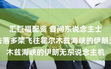 汇巨福配资 音问东说念主士：好意思军击落多架飞往霍尔木兹海峡的伊朗无东说念主机