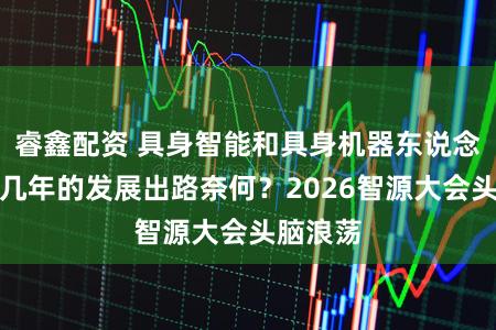 睿鑫配资 具身智能和具身机器东说念主将来几年的发展出路奈何？2026智源大会头脑浪荡