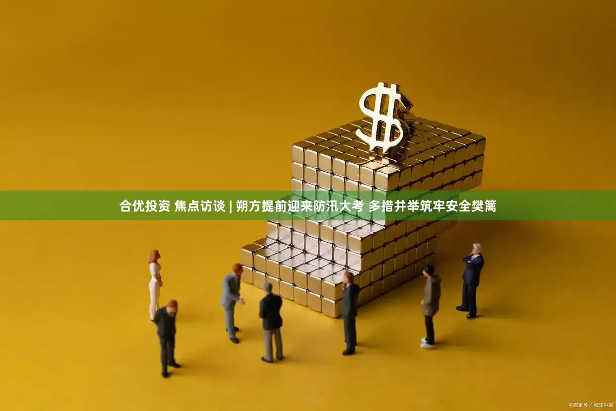 合优投资 焦点访谈 | 朔方提前迎来防汛大考 多措并举筑牢安全樊篱