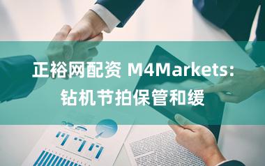 正裕网配资 M4Markets:钻机节拍保管和缓