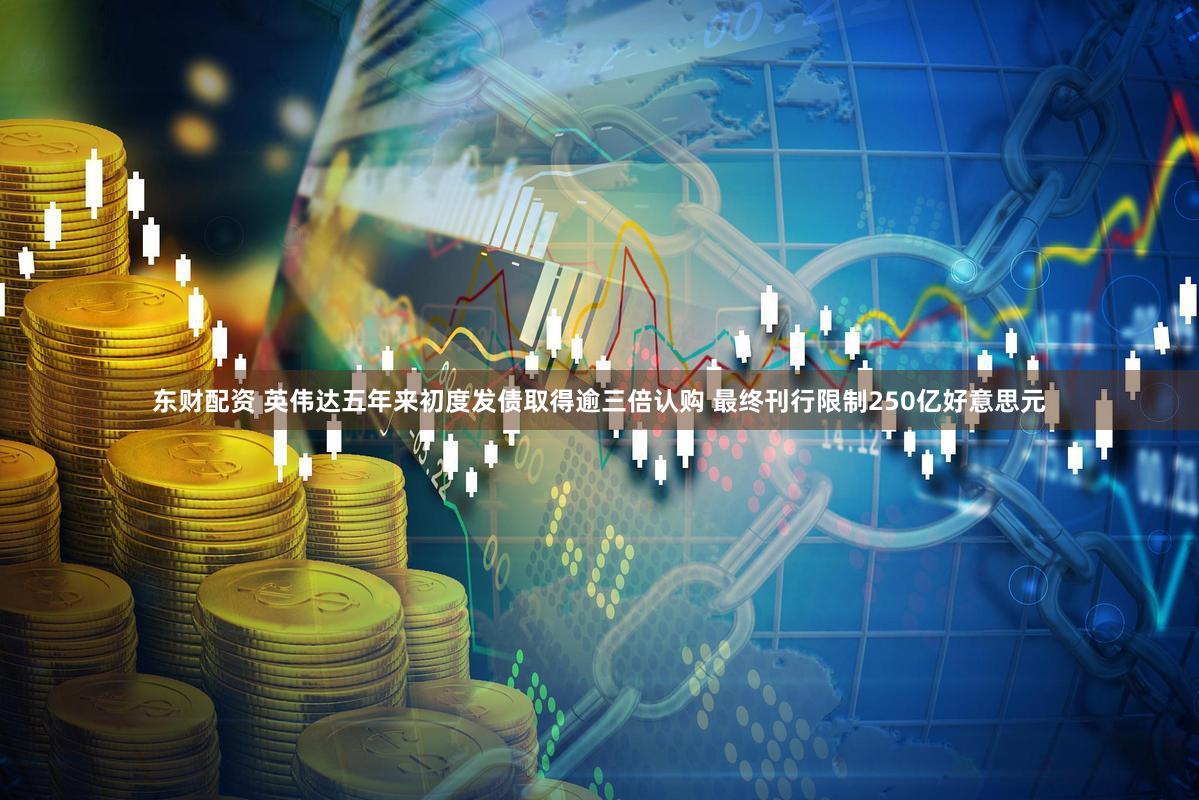 东财配资 英伟达五年来初度发债取得逾三倍认购 最终刊行限制250亿好意思元