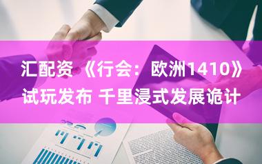 汇配资 《行会：欧洲1410》试玩发布 千里浸式发展诡计