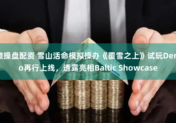 徽操盘配资 雪山活命模拟操办《覆雪之上》试玩Demo再行上线,透露亮相Baltic Showcase
