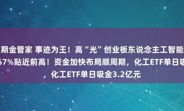 期金管家 事迹为王！高“光”创业板东说念主工智能ETF再涨1.67%贴近前高！资金加快布局顺周期，化工ETF单日吸金3.2亿元