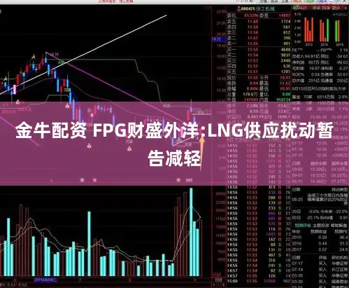 金牛配资 FPG财盛外洋:LNG供应扰动暂告减轻
