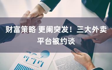 财富策略 更阑突发！三大外卖平台被约谈